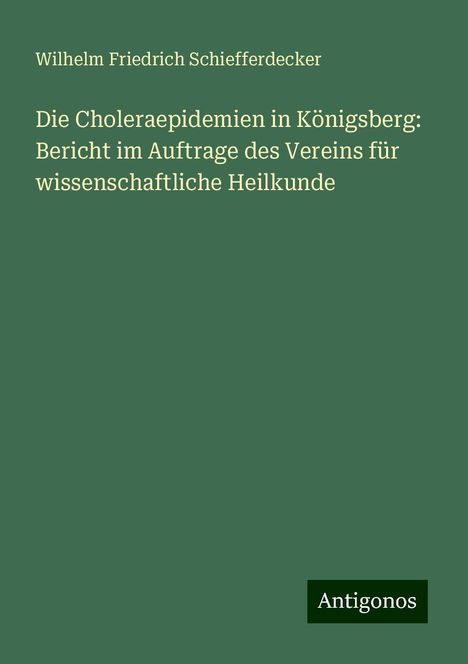 Wilhelm Friedrich Schiefferdecker: Die Choleraepidemien in Königsberg: Bericht im Auftrage des Vereins für wissenschaftliche Heilkunde, Buch