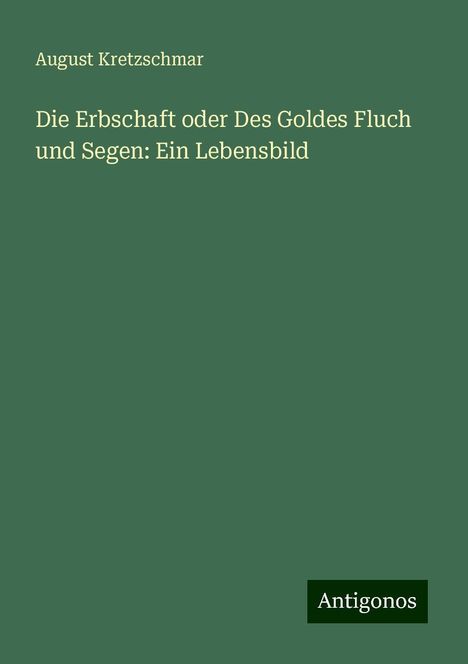 August Kretzschmar: Die Erbschaft oder Des Goldes Fluch und Segen: Ein Lebensbild, Buch