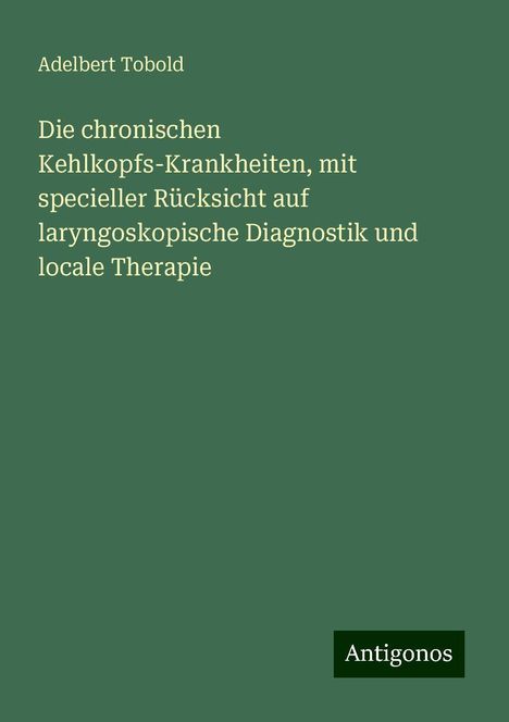 Adelbert Tobold: Die chronischen Kehlkopfs-Krankheiten, mit specieller Rücksicht auf laryngoskopische Diagnostik und locale Therapie, Buch