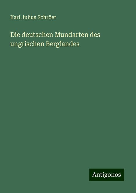 Karl Julius Schröer: Die deutschen Mundarten des ungrischen Berglandes, Buch