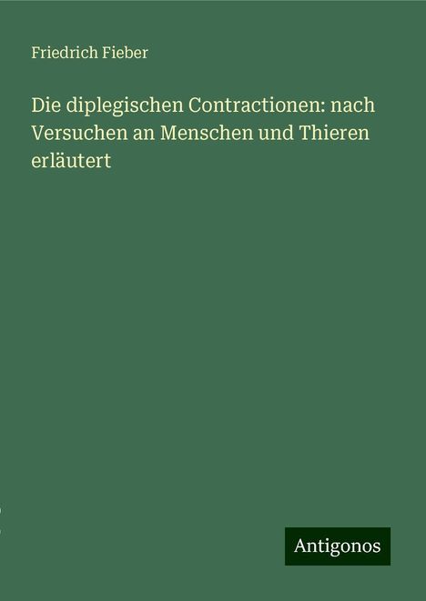 Friedrich Fieber: Die diplegischen Contractionen: nach Versuchen an Menschen und Thieren erläutert, Buch