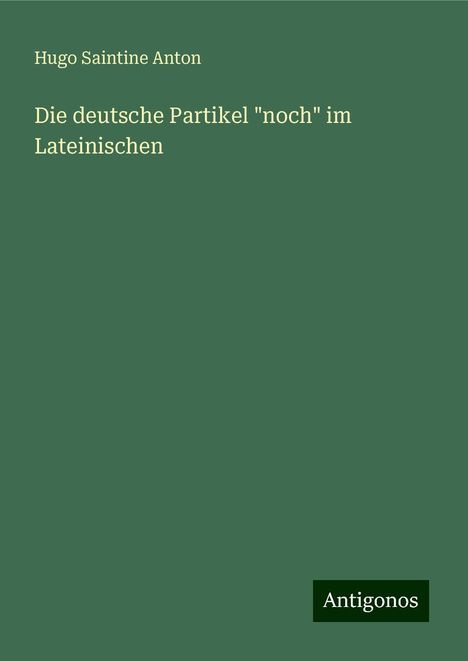 Hugo Saintine Anton: Die deutsche Partikel "noch" im Lateinischen, Buch