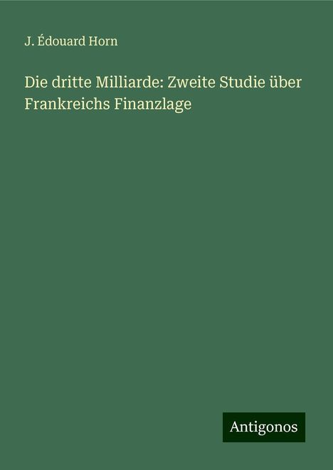 J. Édouard Horn: Die dritte Milliarde: Zweite Studie über Frankreichs Finanzlage, Buch