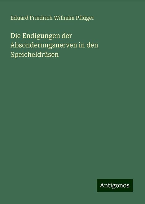 Eduard Friedrich Wilhelm Pflüger: Die Endigungen der Absonderungsnerven in den Speicheldrüsen, Buch