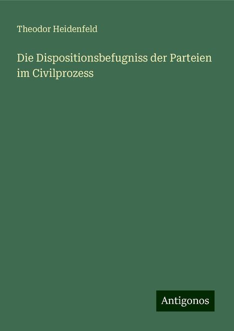 Theodor Heidenfeld: Die Dispositionsbefugniss der Parteien im Civilprozess, Buch