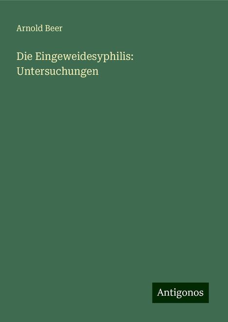 Arnold Beer: Die Eingeweidesyphilis: Untersuchungen, Buch