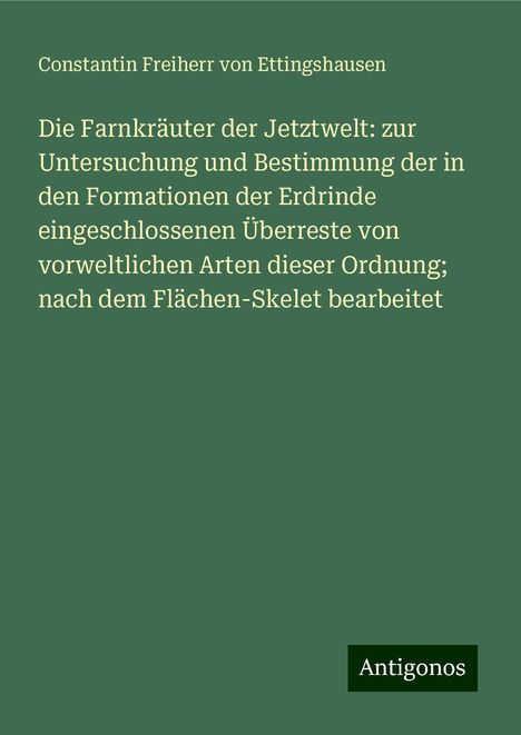 Constantin Freiherr Von Ettingshausen: Die Farnkräuter der Jetztwelt: zur Untersuchung und Bestimmung der in den Formationen der Erdrinde eingeschlossenen Überreste von vorweltlichen Arten dieser Ordnung; nach dem Flächen-Skelet bearbeitet, Buch