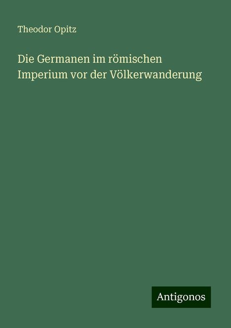 Theodor Opitz: Die Germanen im römischen Imperium vor der Völkerwanderung, Buch