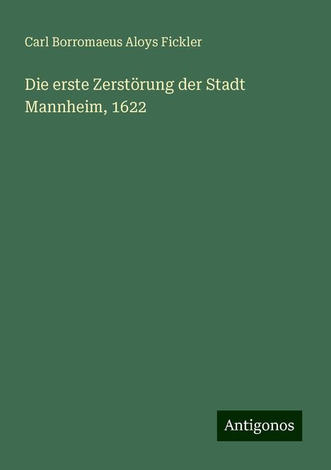 Carl Borromaeus Aloys Fickler: Die erste Zerstörung der Stadt Mannheim, 1622, Buch