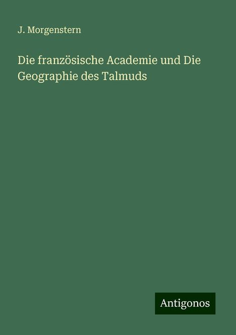 J. Morgenstern: Die französische Academie und Die Geographie des Talmuds, Buch