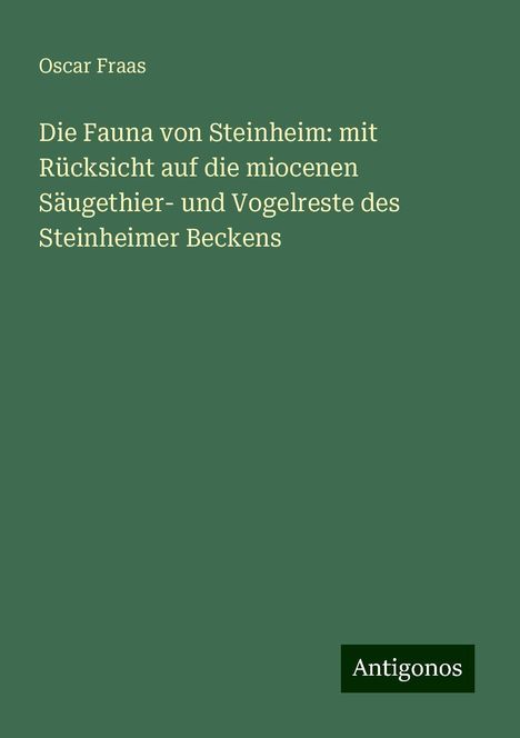 Oscar Fraas: Die Fauna von Steinheim: mit Rücksicht auf die miocenen Säugethier- und Vogelreste des Steinheimer Beckens, Buch