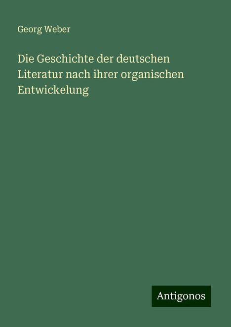 Georg Weber: Die Geschichte der deutschen Literatur nach ihrer organischen Entwickelung, Buch