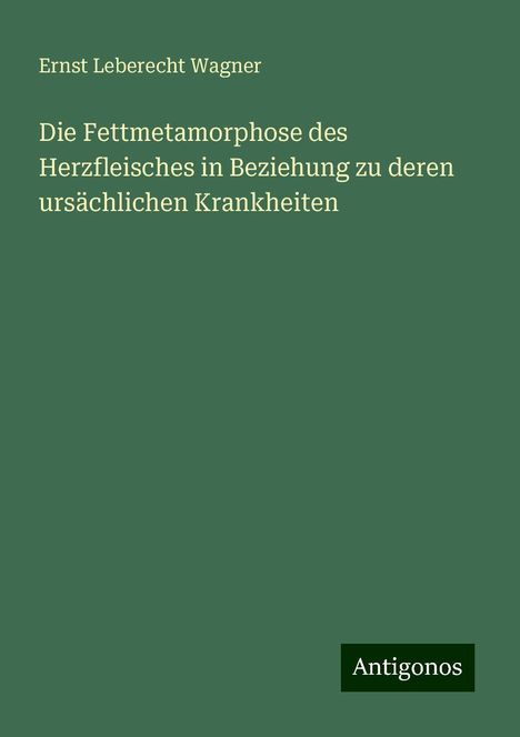 Ernst Leberecht Wagner: Die Fettmetamorphose des Herzfleisches in Beziehung zu deren ursächlichen Krankheiten, Buch