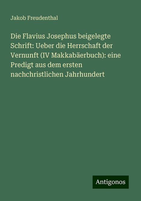 Jakob Freudenthal: Die Flavius Josephus beigelegte Schrift: Ueber die Herrschaft der Vernunft (IV Makkabäerbuch): eine Predigt aus dem ersten nachchristlichen Jahrhundert, Buch