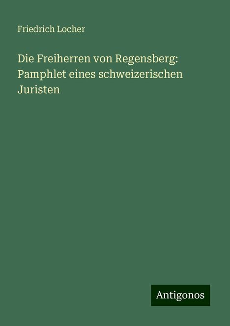 Friedrich Locher: Die Freiherren von Regensberg: Pamphlet eines schweizerischen Juristen, Buch