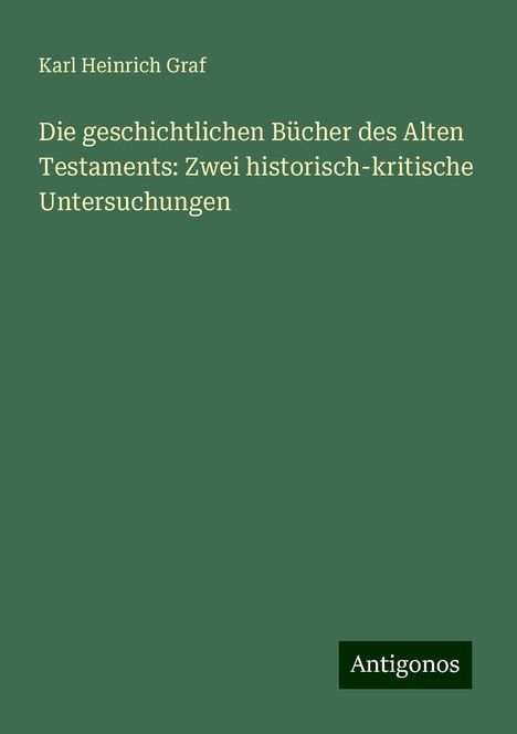 Karl Heinrich Graf: Die geschichtlichen Bücher des Alten Testaments: Zwei historisch-kritische Untersuchungen, Buch