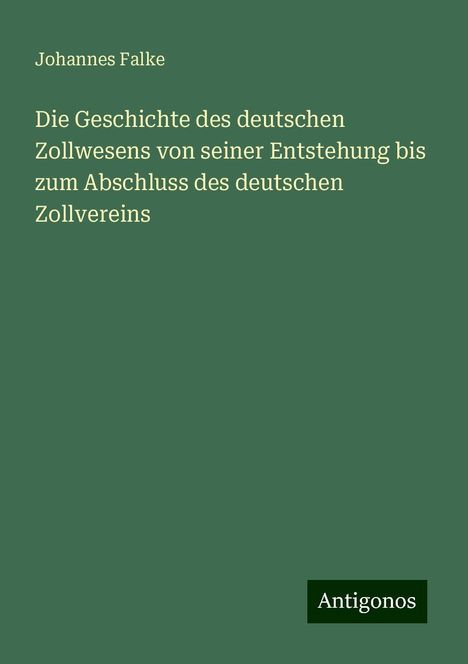 Johannes Falke: Die Geschichte des deutschen Zollwesens von seiner Entstehung bis zum Abschluss des deutschen Zollvereins, Buch