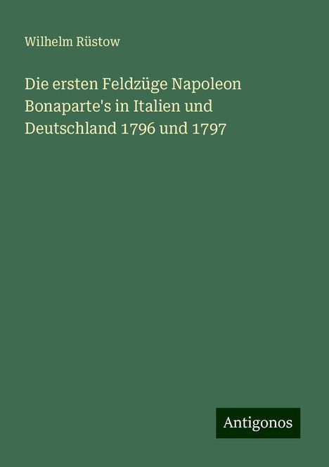 Wilhelm Rüstow: Die ersten Feldzüge Napoleon Bonaparte's in Italien und Deutschland 1796 und 1797, Buch