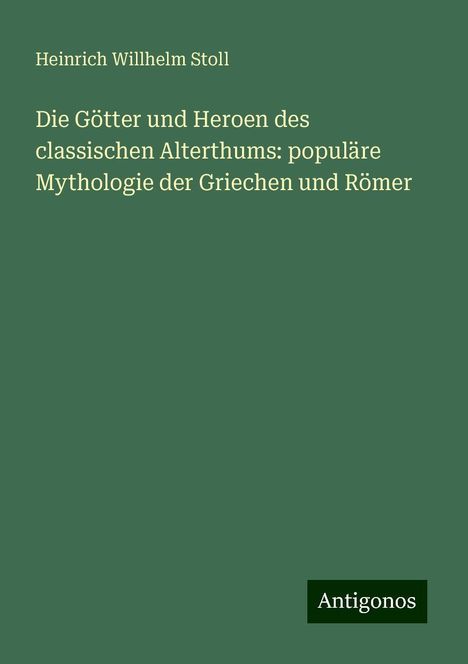 Heinrich Willhelm Stoll: Die Götter und Heroen des classischen Alterthums: populäre Mythologie der Griechen und Römer, Buch