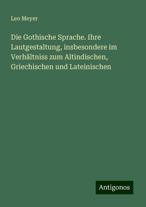 Leo Meyer: Die Gothische Sprache. Ihre Lautgestaltung, insbesondere im Verhältniss zum Altindischen, Griechischen und Lateinischen, Buch