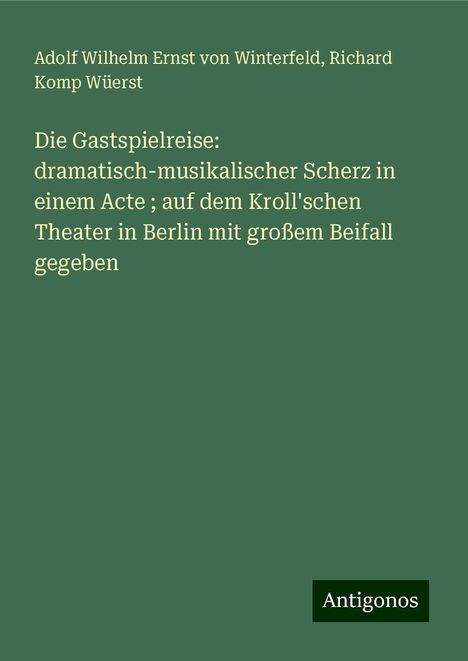 Adolf Wilhelm Ernst Von Winterfeld: Die Gastspielreise: dramatisch-musikalischer Scherz in einem Acte ; auf dem Kroll'schen Theater in Berlin mit großem Beifall gegeben, Buch