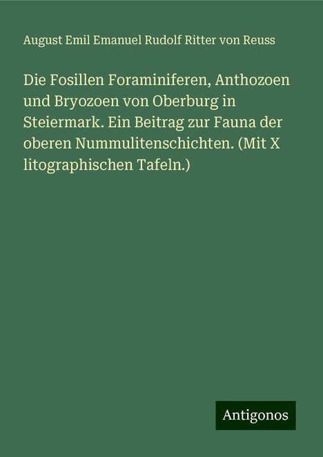 August Emil Emanuel Rudolf Ritter von Reuss: Die Fosillen Foraminiferen, Anthozoen und Bryozoen von Oberburg in Steiermark. Ein Beitrag zur Fauna der oberen Nummulitenschichten. (Mit X litographischen Tafeln.), Buch