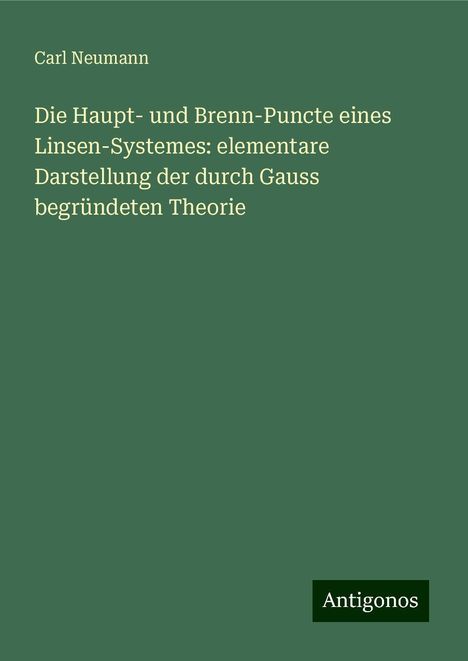 Carl Neumann: Die Haupt- und Brenn-Puncte eines Linsen-Systemes: elementare Darstellung der durch Gauss begründeten Theorie, Buch