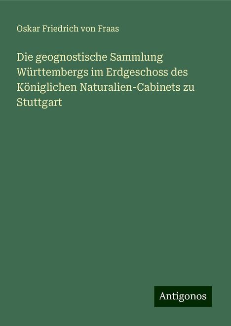 Oskar Friedrich Von Fraas: Die geognostische Sammlung Württembergs im Erdgeschoss des Königlichen Naturalien-Cabinets zu Stuttgart, Buch