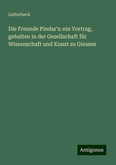 Lutterbeck: Die Freunde Pindar's: ein Vortrag, gehalten in der Gesellschaft für Wissenschaft und Kunst zu Giessen, Buch