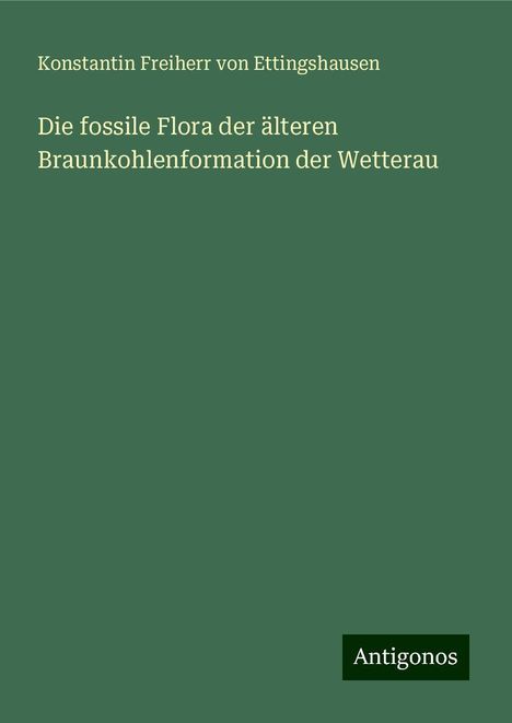 Konstantin Freiherr von Ettingshausen: Die fossile Flora der älteren Braunkohlenformation der Wetterau, Buch