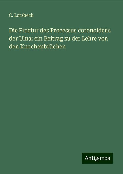 C. Lotzbeck: Die Fractur des Processus coronoideus der Ulna: ein Beitrag zu der Lehre von den Knochenbrüchen, Buch