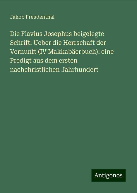 Jakob Freudenthal: Die Flavius Josephus beigelegte Schrift: Ueber die Herrschaft der Vernunft (IV Makkabäerbuch): eine Predigt aus dem ersten nachchristlichen Jahrhundert, Buch