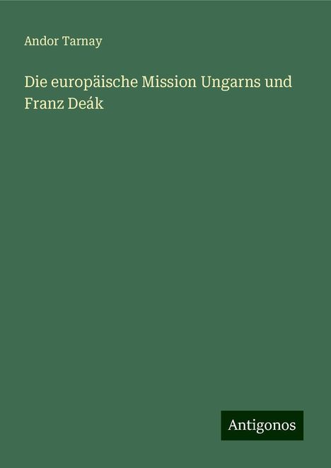 Andor Tarnay: Die europäische Mission Ungarns und Franz Deák, Buch