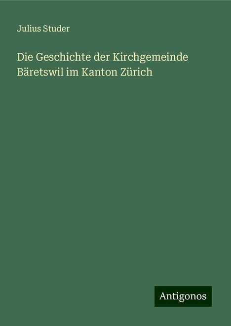 Julius Studer: Die Geschichte der Kirchgemeinde Bäretswil im Kanton Zürich, Buch