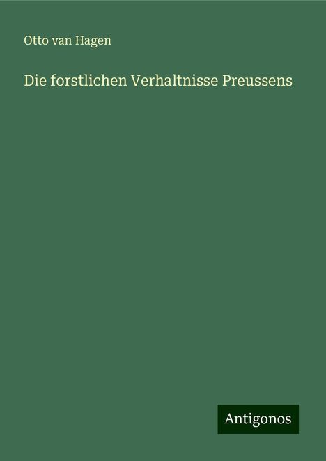 Otto van Hagen: Die forstlichen Verhaltnisse Preussens, Buch