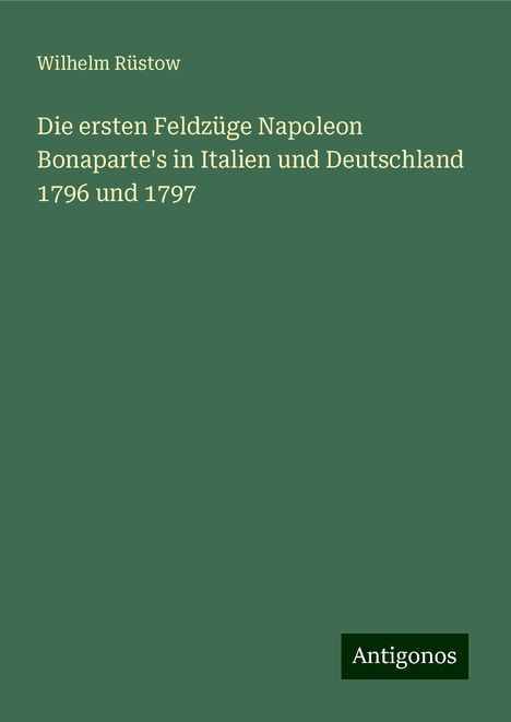 Wilhelm Rüstow: Die ersten Feldzüge Napoleon Bonaparte's in Italien und Deutschland 1796 und 1797, Buch