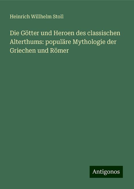 Heinrich Willhelm Stoll: Die Götter und Heroen des classischen Alterthums: populäre Mythologie der Griechen und Römer, Buch