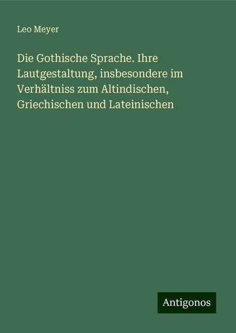 Leo Meyer: Die Gothische Sprache. Ihre Lautgestaltung, insbesondere im Verhältniss zum Altindischen, Griechischen und Lateinischen, Buch