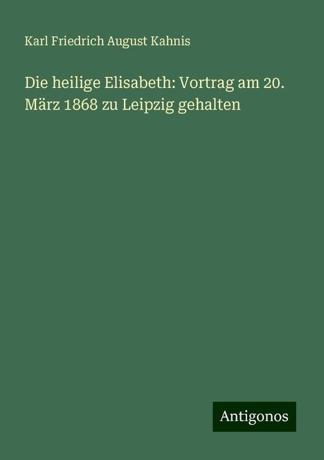 Karl Friedrich August Kahnis: Die heilige Elisabeth: Vortrag am 20. März 1868 zu Leipzig gehalten, Buch