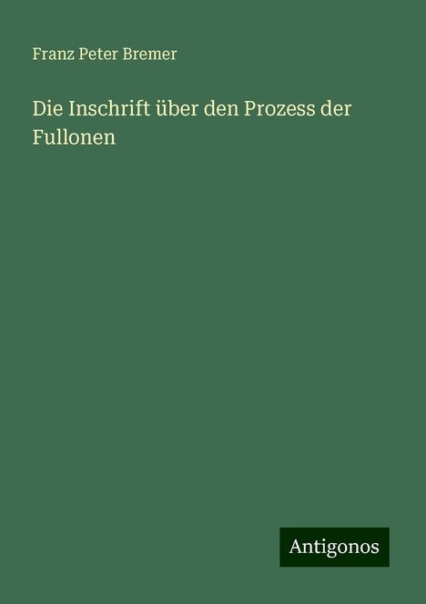 Franz Peter Bremer: Die Inschrift über den Prozess der Fullonen, Buch