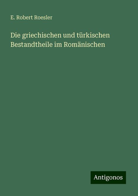 E. Robert Roesler: Die griechischen und türkischen Bestandtheile im Romänischen, Buch