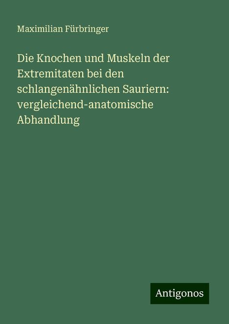 Maximilian Fürbringer: Die Knochen und Muskeln der Extremitaten bei den schlangenähnlichen Sauriern: vergleichend-anatomische Abhandlung, Buch