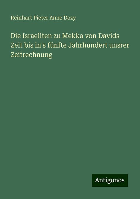 Reinhart Pieter Anne Dozy: Die Israeliten zu Mekka von Davids Zeit bis in's fünfte Jahrhundert unsrer Zeitrechnung, Buch