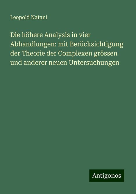 Leopold Natani: Die höhere Analysis in vier Abhandlungen: mit Berücksichtigung der Theorie der Complexen grössen und anderer neuen Untersuchungen, Buch