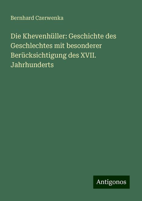 Bernhard Czerwenka: Die Khevenhüller: Geschichte des Geschlechtes mit besonderer Berücksichtigung des XVII. Jahrhunderts, Buch