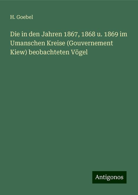 H. Goebel: Die in den Jahren 1867, 1868 u. 1869 im Umanschen Kreise (Gouvernement Kiew) beobachteten Vögel, Buch