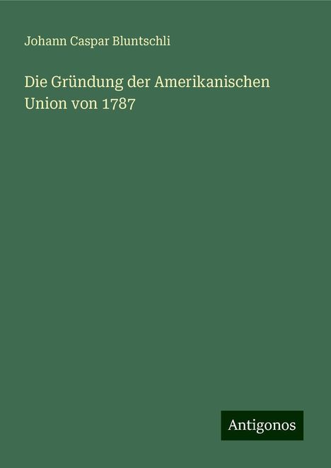 Johann Caspar Bluntschli: Die Gründung der Amerikanischen Union von 1787, Buch