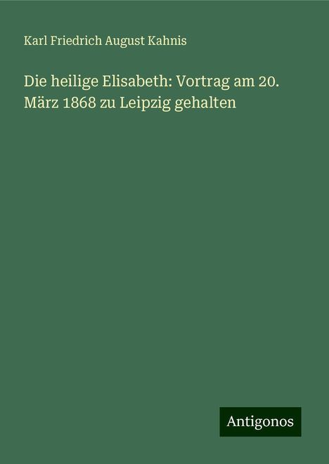 Karl Friedrich August Kahnis: Die heilige Elisabeth: Vortrag am 20. März 1868 zu Leipzig gehalten, Buch