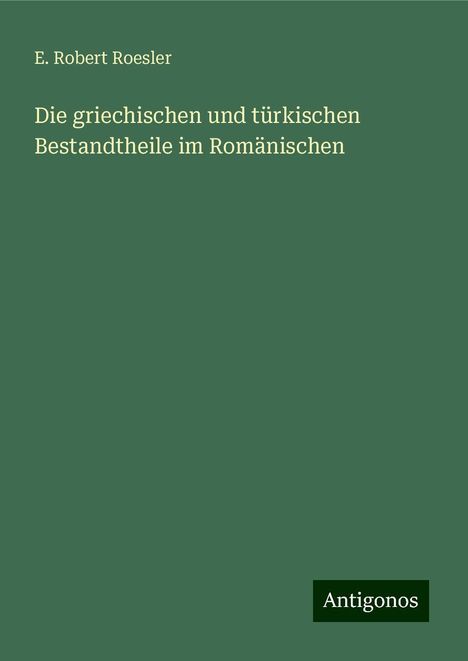 E. Robert Roesler: Die griechischen und türkischen Bestandtheile im Romänischen, Buch