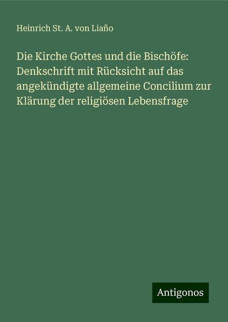 Heinrich St. A. von Liaño: Die Kirche Gottes und die Bischöfe: Denkschrift mit Rücksicht auf das angekündigte allgemeine Concilium zur Klärung der religiösen Lebensfrage, Buch